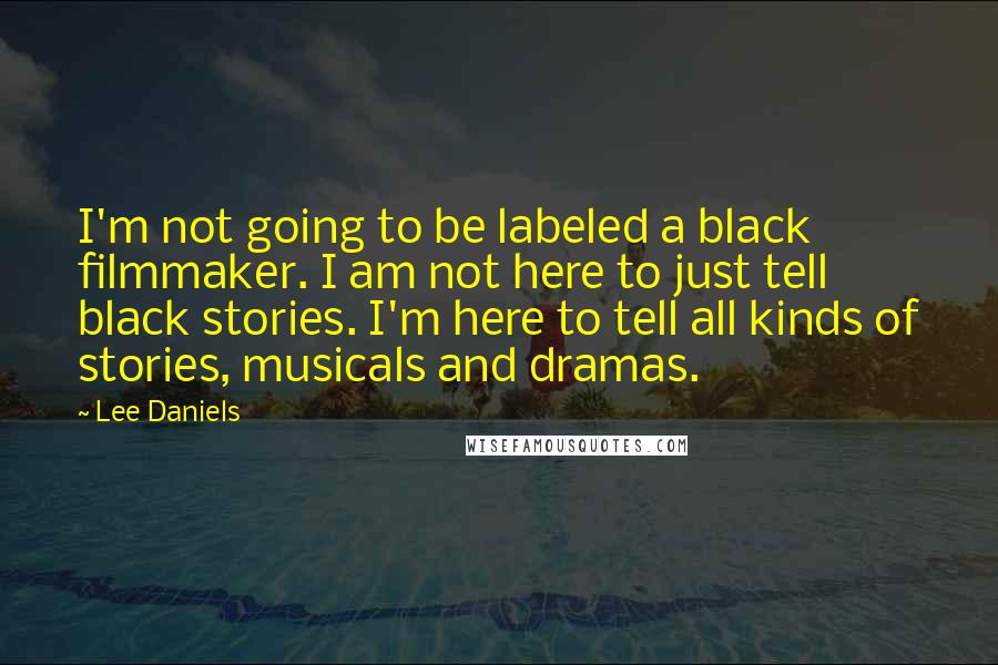 Lee Daniels Quotes: I'm not going to be labeled a black filmmaker. I am not here to just tell black stories. I'm here to tell all kinds of stories, musicals and dramas.