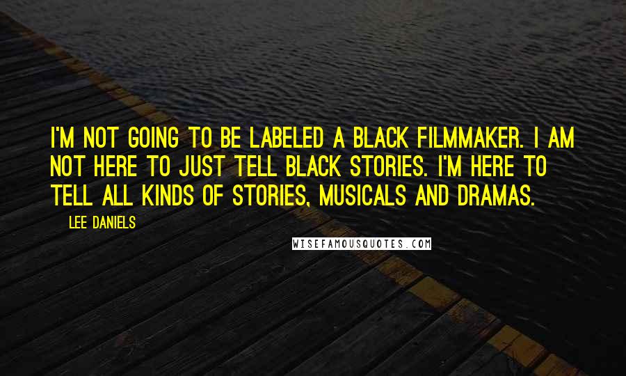 Lee Daniels Quotes: I'm not going to be labeled a black filmmaker. I am not here to just tell black stories. I'm here to tell all kinds of stories, musicals and dramas.