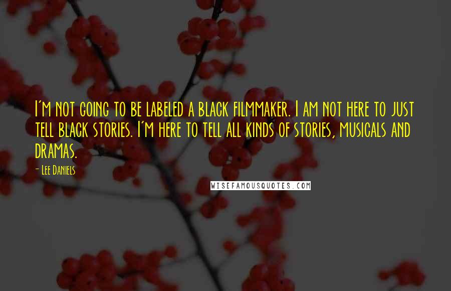 Lee Daniels Quotes: I'm not going to be labeled a black filmmaker. I am not here to just tell black stories. I'm here to tell all kinds of stories, musicals and dramas.