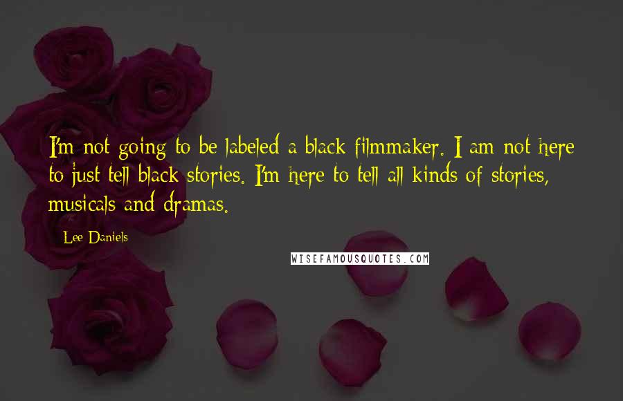 Lee Daniels Quotes: I'm not going to be labeled a black filmmaker. I am not here to just tell black stories. I'm here to tell all kinds of stories, musicals and dramas.