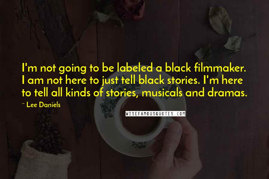 Lee Daniels Quotes: I'm not going to be labeled a black filmmaker. I am not here to just tell black stories. I'm here to tell all kinds of stories, musicals and dramas.