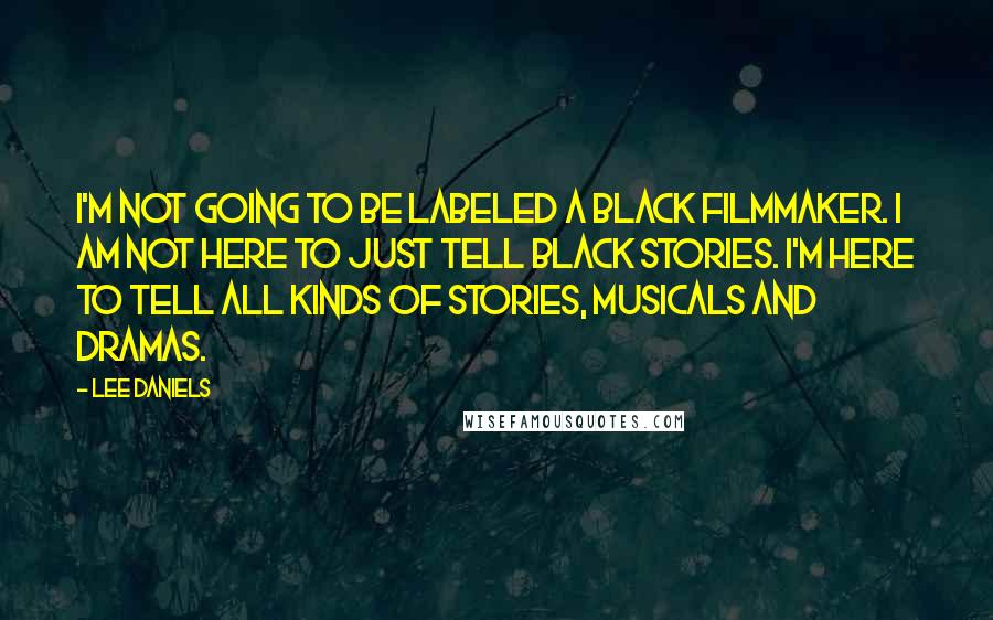 Lee Daniels Quotes: I'm not going to be labeled a black filmmaker. I am not here to just tell black stories. I'm here to tell all kinds of stories, musicals and dramas.