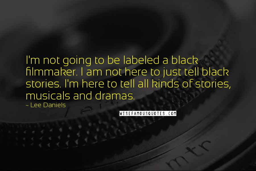 Lee Daniels Quotes: I'm not going to be labeled a black filmmaker. I am not here to just tell black stories. I'm here to tell all kinds of stories, musicals and dramas.