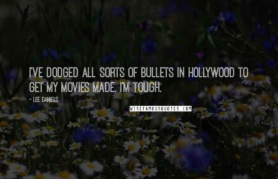 Lee Daniels Quotes: I've dodged all sorts of bullets in Hollywood to get my movies made. I'm tough.