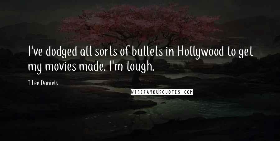 Lee Daniels Quotes: I've dodged all sorts of bullets in Hollywood to get my movies made. I'm tough.