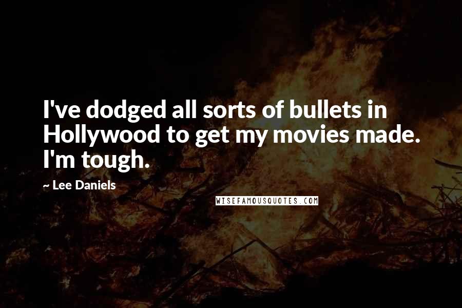 Lee Daniels Quotes: I've dodged all sorts of bullets in Hollywood to get my movies made. I'm tough.