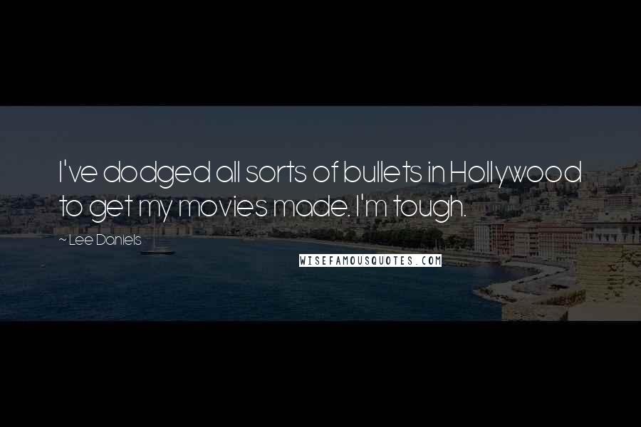 Lee Daniels Quotes: I've dodged all sorts of bullets in Hollywood to get my movies made. I'm tough.