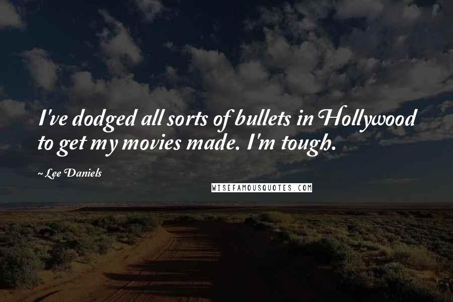 Lee Daniels Quotes: I've dodged all sorts of bullets in Hollywood to get my movies made. I'm tough.