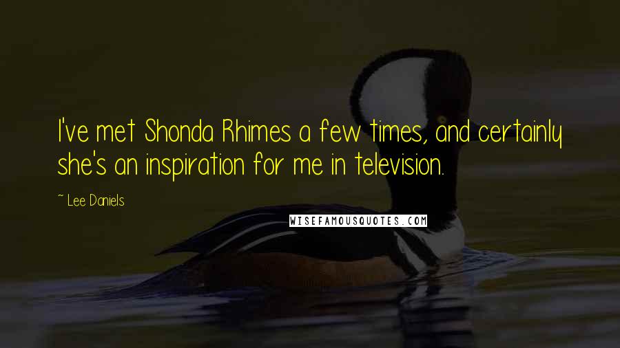 Lee Daniels Quotes: I've met Shonda Rhimes a few times, and certainly she's an inspiration for me in television.