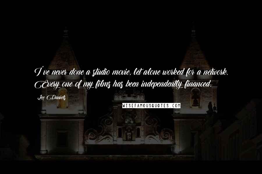 Lee Daniels Quotes: I've never done a studio movie, let alone worked for a network. Every one of my films has been independently financed.