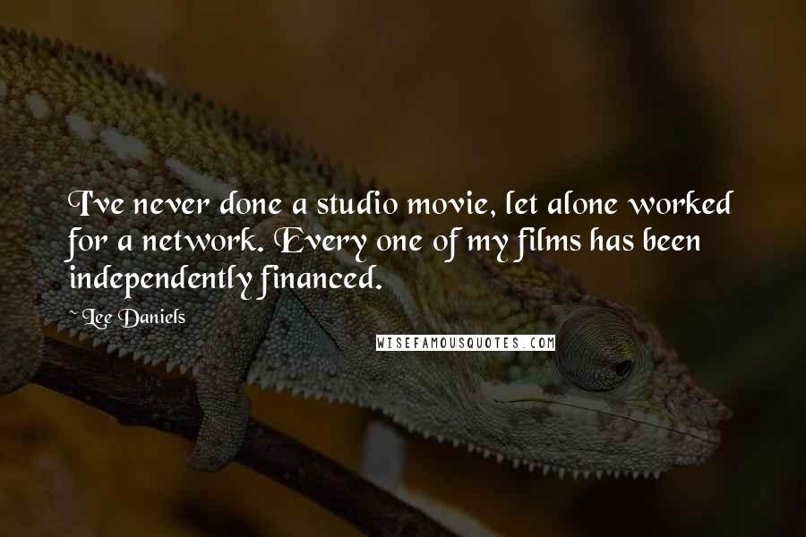 Lee Daniels Quotes: I've never done a studio movie, let alone worked for a network. Every one of my films has been independently financed.