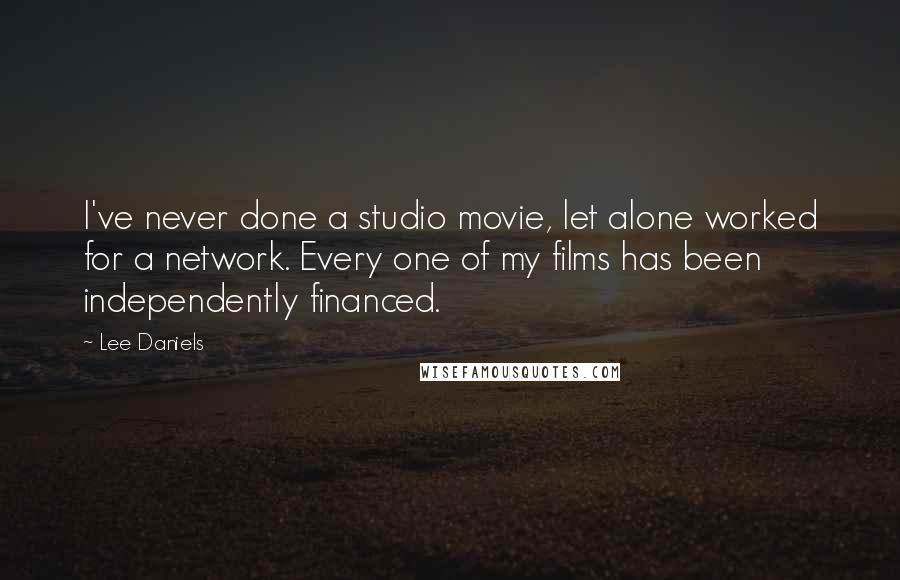 Lee Daniels Quotes: I've never done a studio movie, let alone worked for a network. Every one of my films has been independently financed.