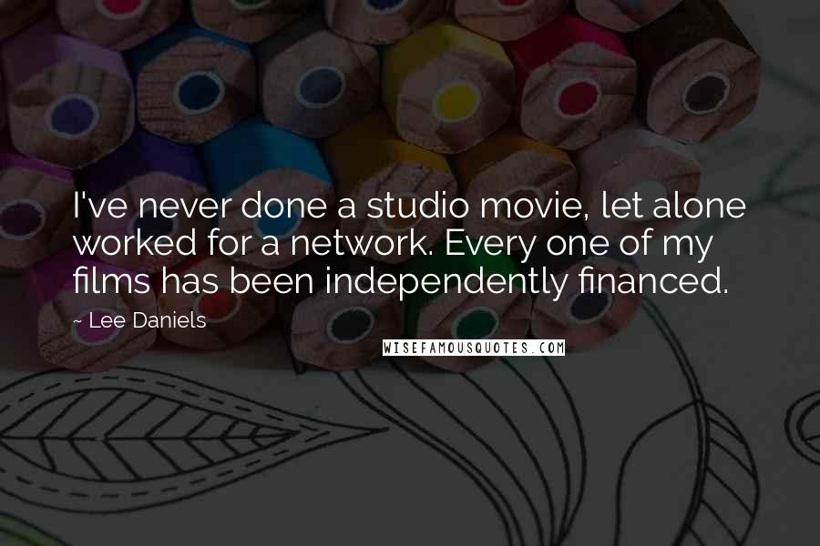Lee Daniels Quotes: I've never done a studio movie, let alone worked for a network. Every one of my films has been independently financed.