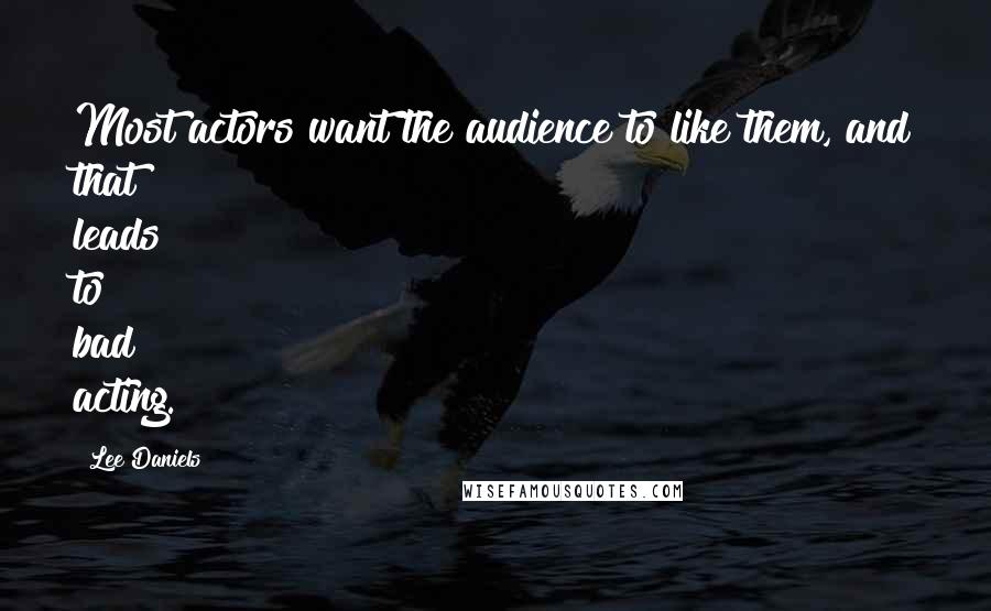 Lee Daniels Quotes: Most actors want the audience to like them, and that leads to bad acting.