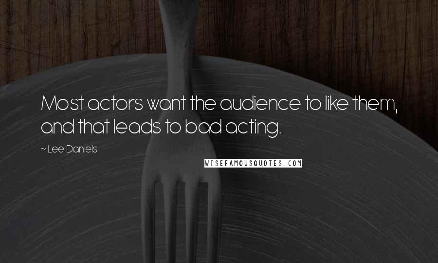 Lee Daniels Quotes: Most actors want the audience to like them, and that leads to bad acting.