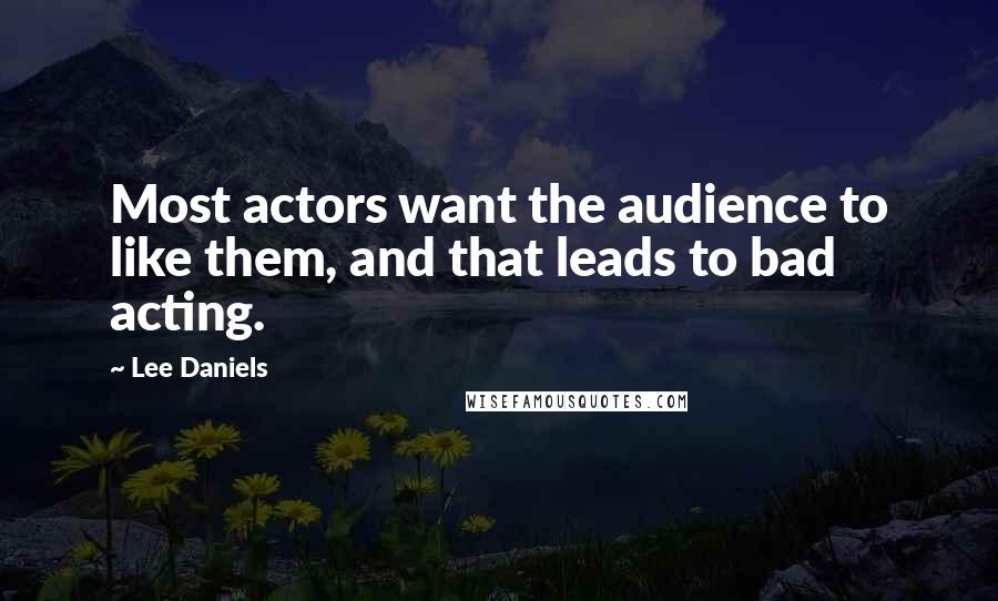 Lee Daniels Quotes: Most actors want the audience to like them, and that leads to bad acting.