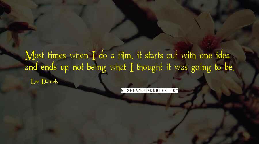 Lee Daniels Quotes: Most times when I do a film, it starts out with one idea and ends up not being what I thought it was going to be.