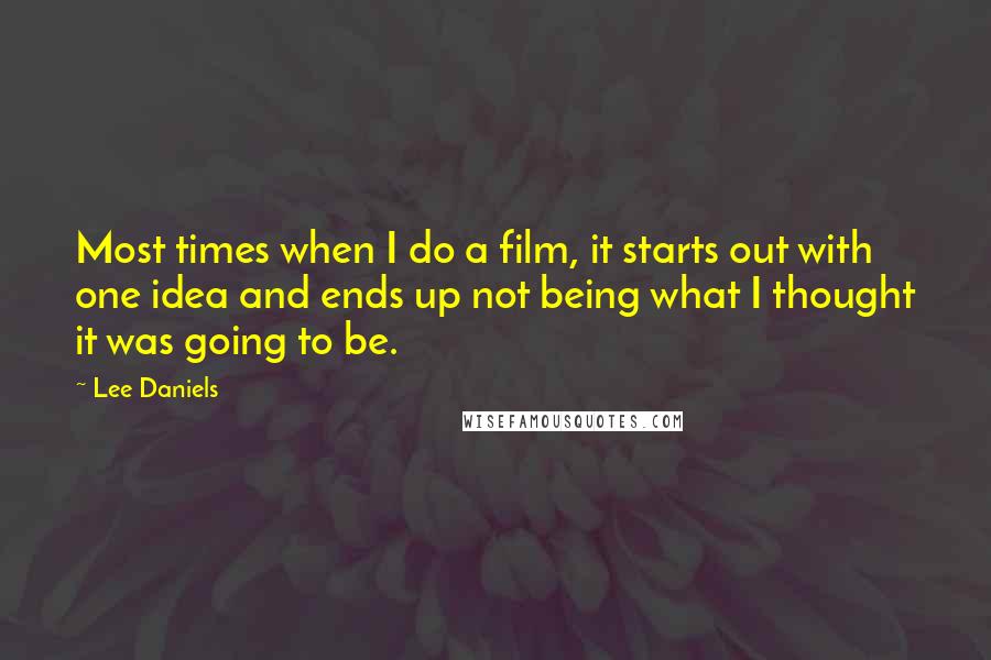 Lee Daniels Quotes: Most times when I do a film, it starts out with one idea and ends up not being what I thought it was going to be.