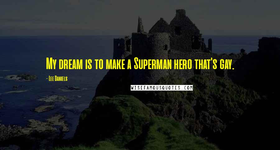 Lee Daniels Quotes: My dream is to make a Superman hero that's gay.
