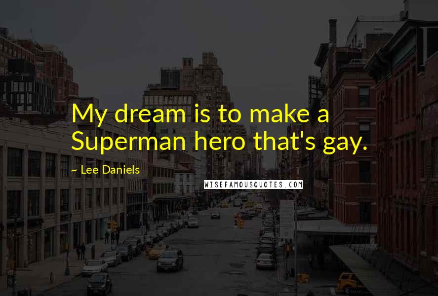 Lee Daniels Quotes: My dream is to make a Superman hero that's gay.