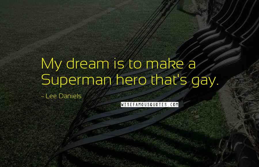 Lee Daniels Quotes: My dream is to make a Superman hero that's gay.