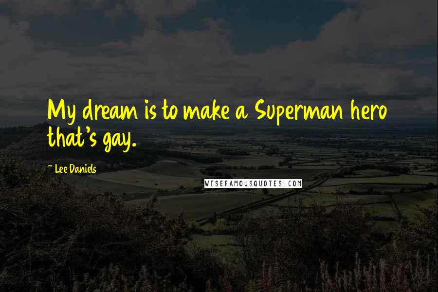 Lee Daniels Quotes: My dream is to make a Superman hero that's gay.