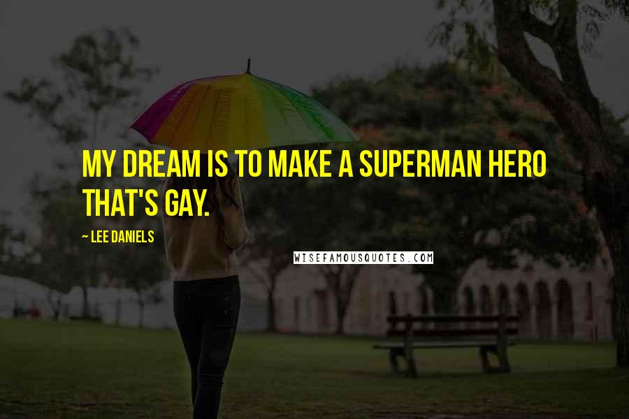 Lee Daniels Quotes: My dream is to make a Superman hero that's gay.