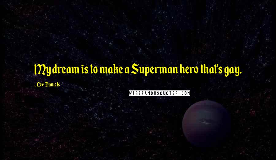 Lee Daniels Quotes: My dream is to make a Superman hero that's gay.