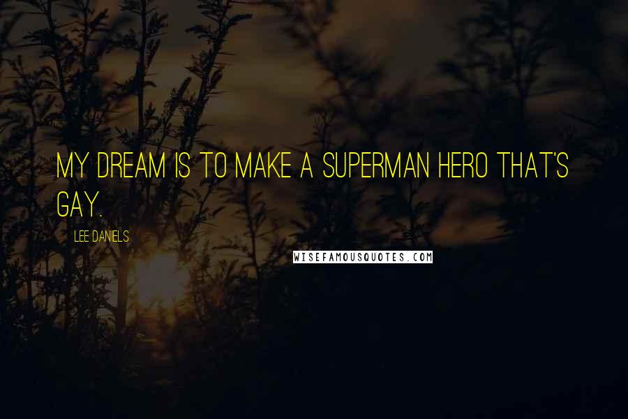 Lee Daniels Quotes: My dream is to make a Superman hero that's gay.