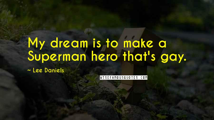 Lee Daniels Quotes: My dream is to make a Superman hero that's gay.