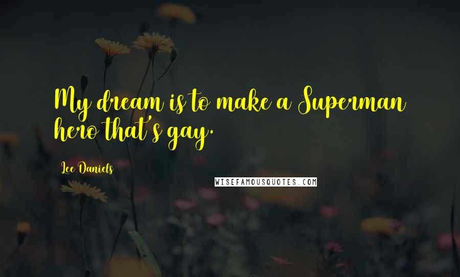 Lee Daniels Quotes: My dream is to make a Superman hero that's gay.