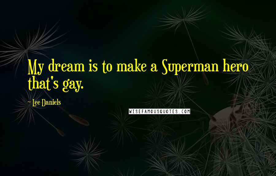 Lee Daniels Quotes: My dream is to make a Superman hero that's gay.