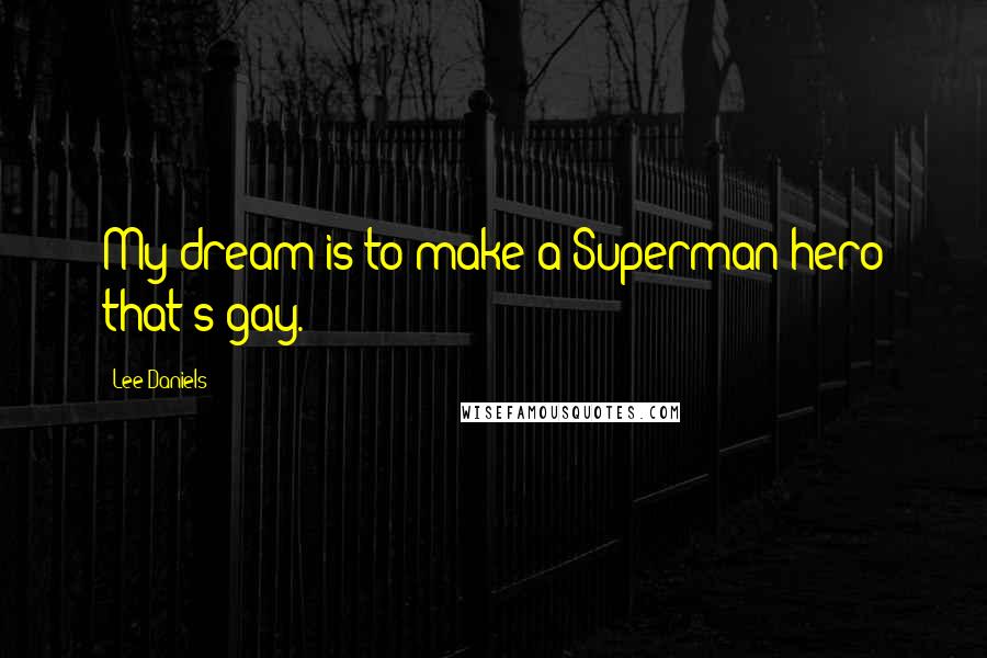 Lee Daniels Quotes: My dream is to make a Superman hero that's gay.