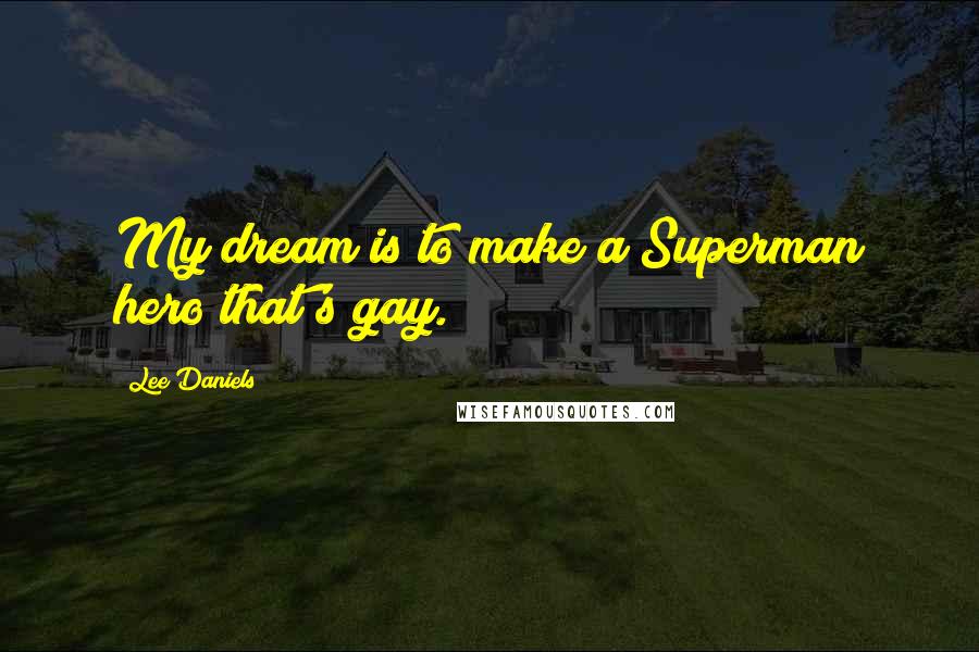 Lee Daniels Quotes: My dream is to make a Superman hero that's gay.