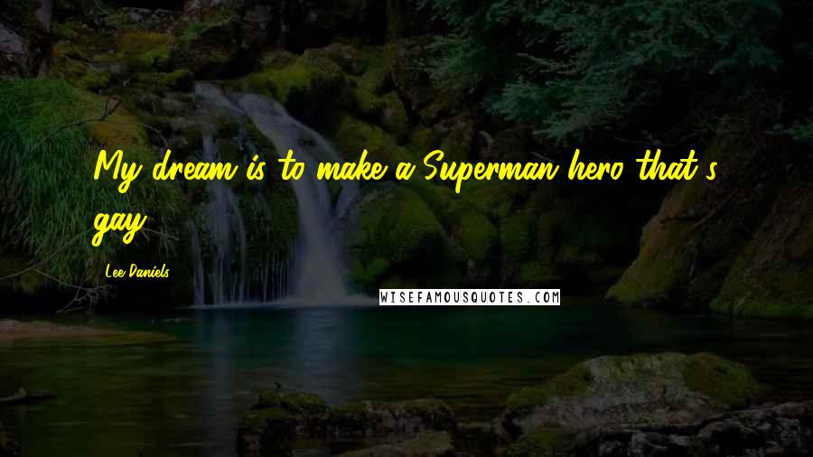 Lee Daniels Quotes: My dream is to make a Superman hero that's gay.