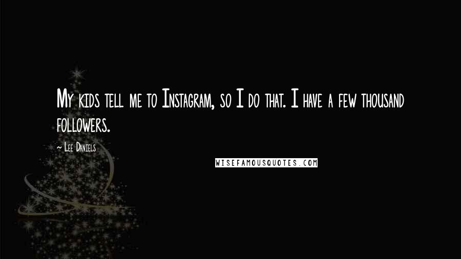 Lee Daniels Quotes: My kids tell me to Instagram, so I do that. I have a few thousand followers.