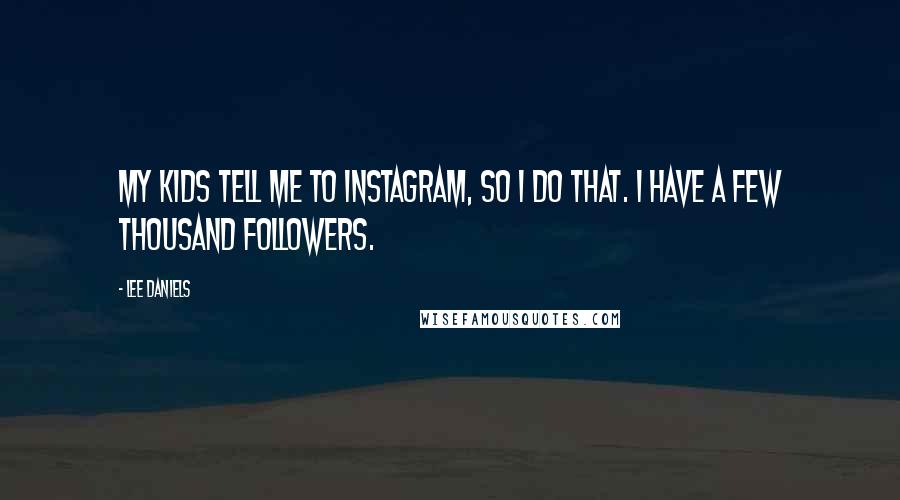 Lee Daniels Quotes: My kids tell me to Instagram, so I do that. I have a few thousand followers.