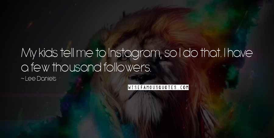 Lee Daniels Quotes: My kids tell me to Instagram, so I do that. I have a few thousand followers.