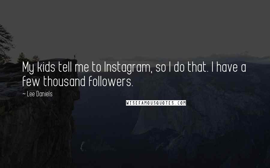 Lee Daniels Quotes: My kids tell me to Instagram, so I do that. I have a few thousand followers.