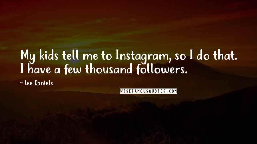 Lee Daniels Quotes: My kids tell me to Instagram, so I do that. I have a few thousand followers.