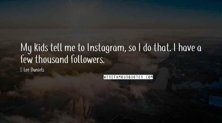 Lee Daniels Quotes: My kids tell me to Instagram, so I do that. I have a few thousand followers.