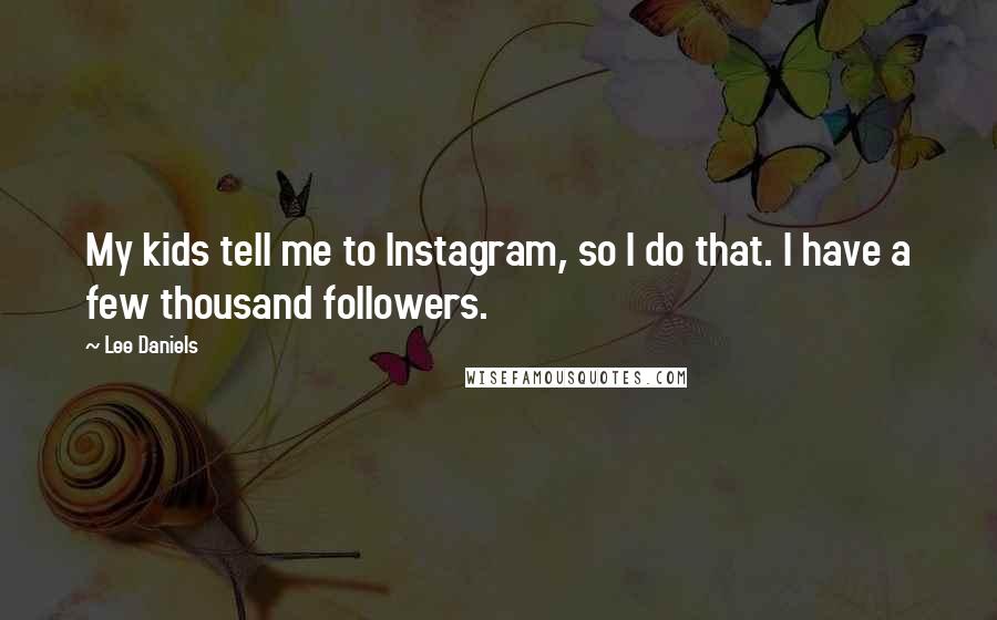 Lee Daniels Quotes: My kids tell me to Instagram, so I do that. I have a few thousand followers.