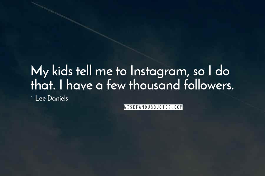 Lee Daniels Quotes: My kids tell me to Instagram, so I do that. I have a few thousand followers.