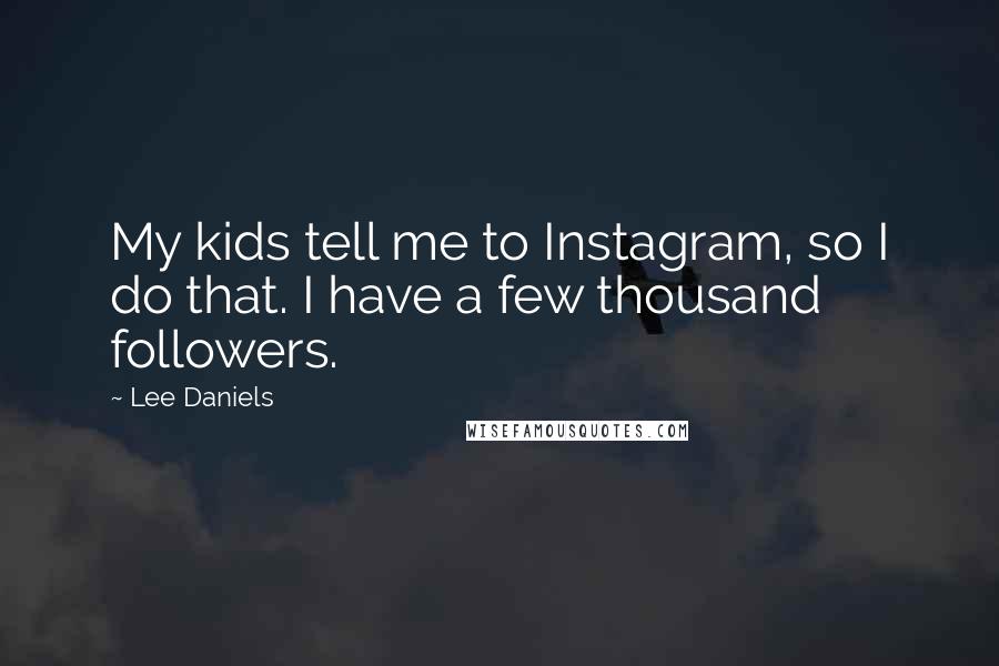 Lee Daniels Quotes: My kids tell me to Instagram, so I do that. I have a few thousand followers.