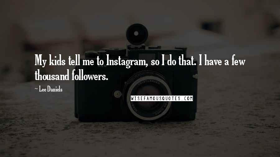 Lee Daniels Quotes: My kids tell me to Instagram, so I do that. I have a few thousand followers.