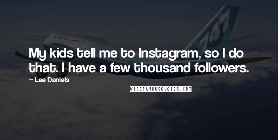 Lee Daniels Quotes: My kids tell me to Instagram, so I do that. I have a few thousand followers.