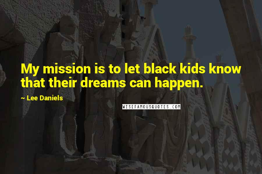 Lee Daniels Quotes: My mission is to let black kids know that their dreams can happen.