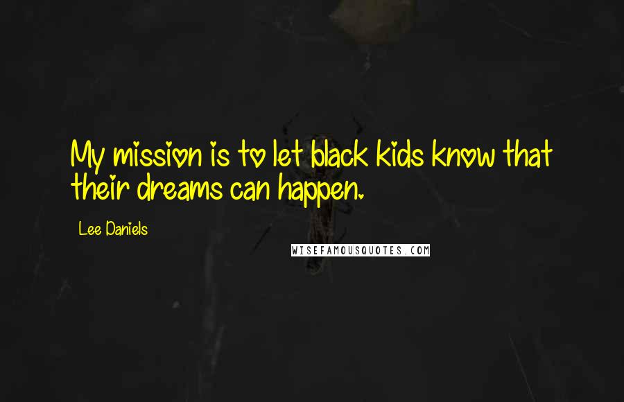 Lee Daniels Quotes: My mission is to let black kids know that their dreams can happen.