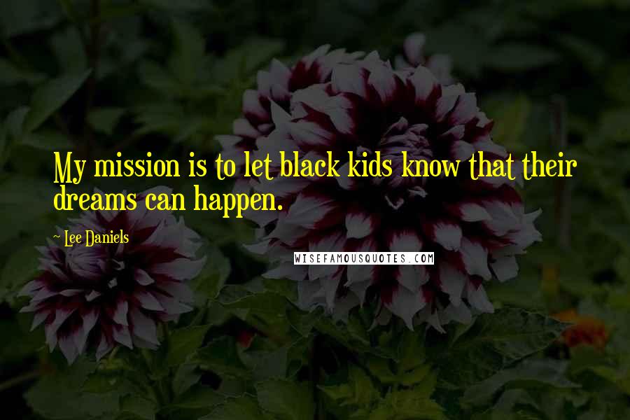 Lee Daniels Quotes: My mission is to let black kids know that their dreams can happen.