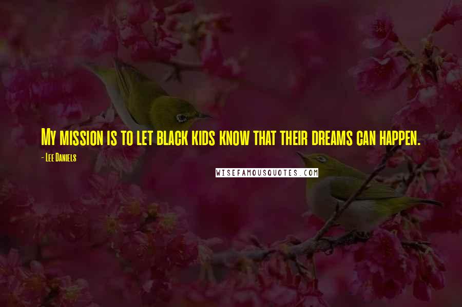 Lee Daniels Quotes: My mission is to let black kids know that their dreams can happen.